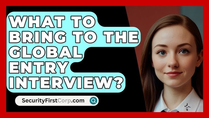 how do i know about what to bring to global entry interview?